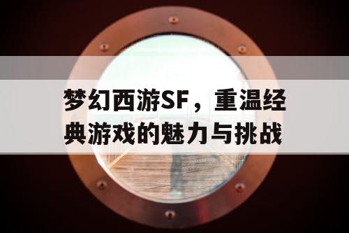 梦幻西游SF，重温经典游戏的魅力与挑战