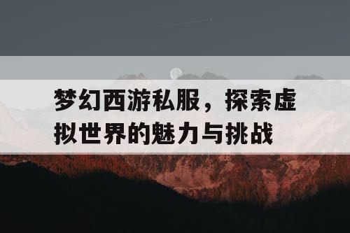 梦幻西游私服，探索虚拟世界的魅力与挑战