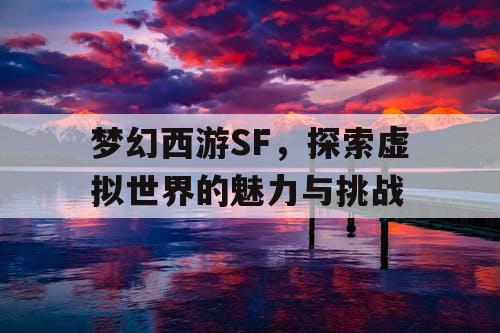 梦幻西游SF	，探索虚拟世界的魅力与挑战