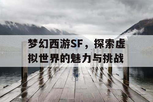 梦幻西游SF，探索虚拟世界的魅力与挑战