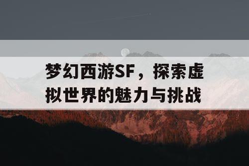 梦幻西游SF，探索虚拟世界的魅力与挑战