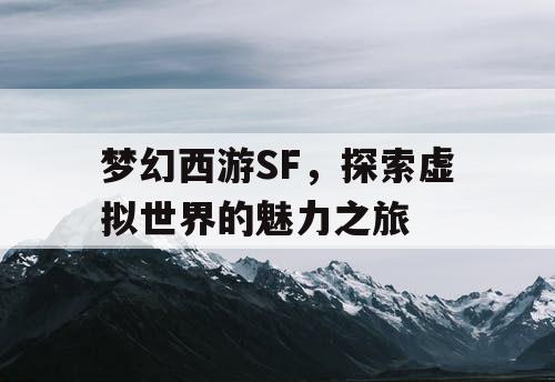 梦幻西游SF，探索虚拟世界的魅力之旅