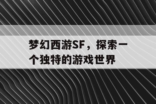 梦幻西游SF	，探索一个独特的游戏世界