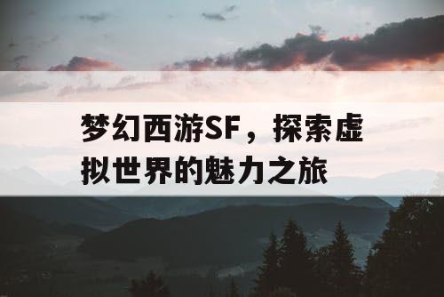 梦幻西游SF，探索虚拟世界的魅力之旅