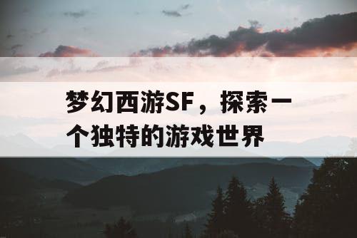 梦幻西游SF	，探索一个独特的游戏世界