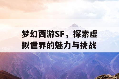 梦幻西游SF，探索虚拟世界的魅力与挑战