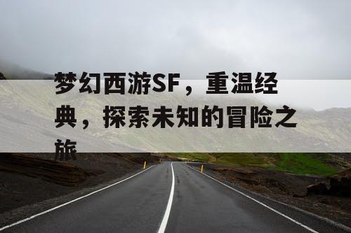 梦幻西游SF	，重温经典，探索未知的冒险之旅