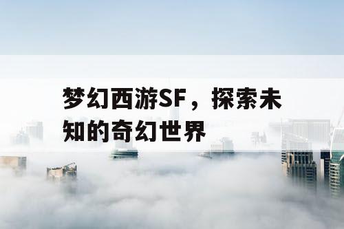 梦幻西游SF，探索未知的奇幻世界