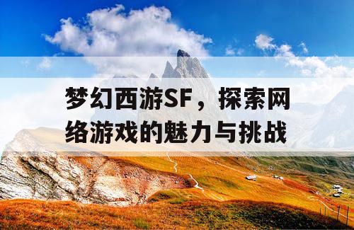 梦幻西游SF，探索网络游戏的魅力与挑战