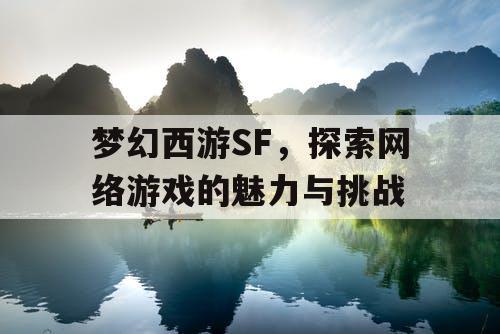 梦幻西游SF，探索网络游戏的魅力与挑战