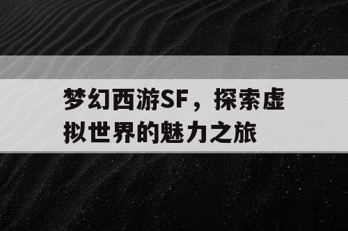 梦幻西游SF，探索虚拟世界的魅力之旅