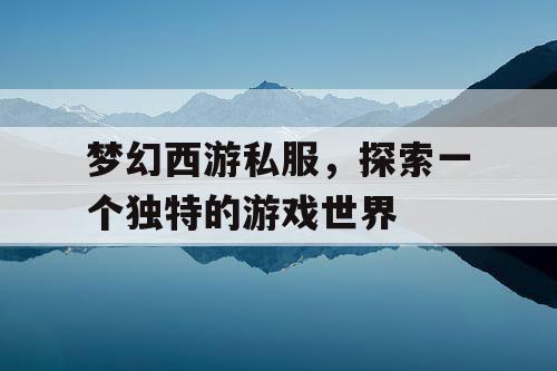 梦幻西游私服，探索一个独特的游戏世界