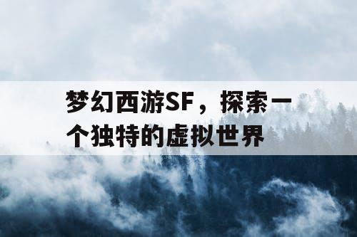 梦幻西游SF	，探索一个独特的虚拟世界