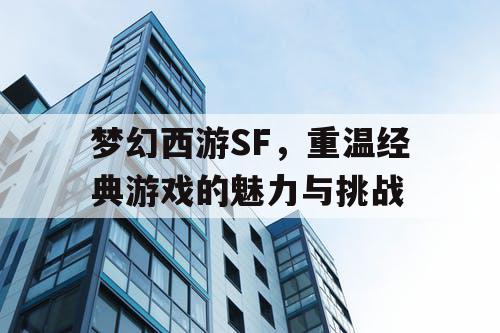 梦幻西游SF	，重温经典游戏的魅力与挑战