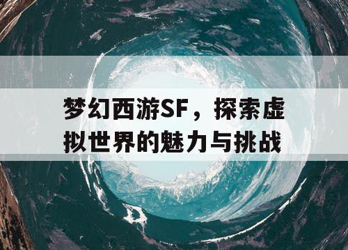 梦幻西游SF，探索虚拟世界的魅力与挑战