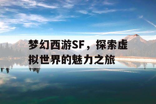 梦幻西游SF	，探索虚拟世界的魅力之旅