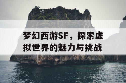 梦幻西游SF，探索虚拟世界的魅力与挑战