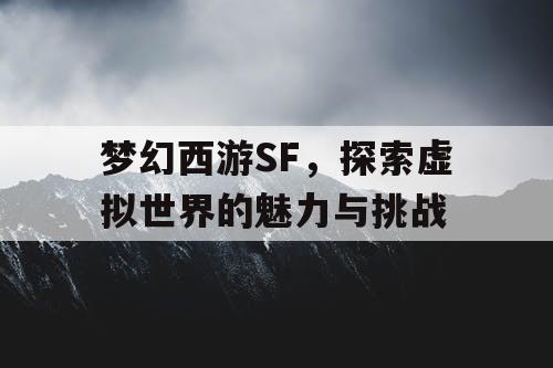 梦幻西游SF，探索虚拟世界的魅力与挑战