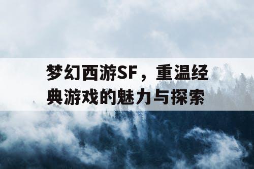 梦幻西游SF，重温经典游戏的魅力与探索