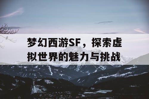 梦幻西游SF，探索虚拟世界的魅力与挑战