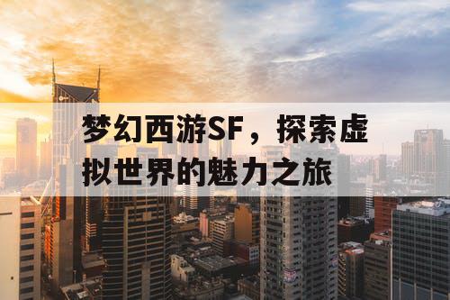 梦幻西游SF	，探索虚拟世界的魅力之旅