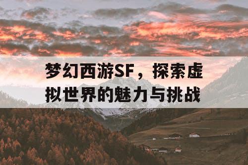 梦幻西游SF	，探索虚拟世界的魅力与挑战