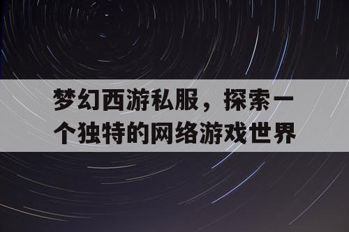 梦幻西游私服	，探索一个独特的网络游戏世界