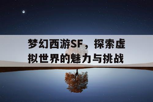 梦幻西游SF，探索虚拟世界的魅力与挑战