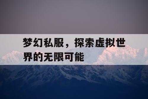 梦幻私服	，探索虚拟世界的无限可能