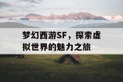 梦幻西游SF，探索虚拟世界的魅力之旅