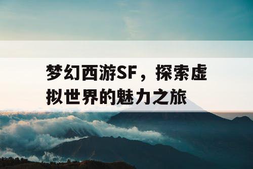 梦幻西游SF，探索虚拟世界的魅力之旅