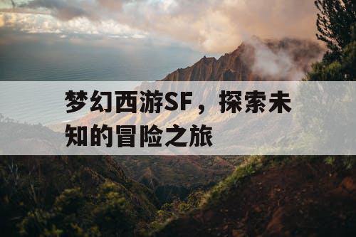 梦幻西游SF，探索未知的冒险之旅