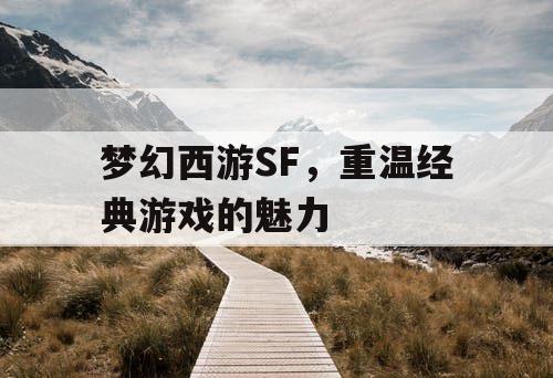 梦幻西游SF，重温经典游戏的魅力