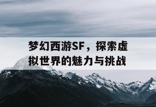 梦幻西游SF，探索虚拟世界的魅力与挑战