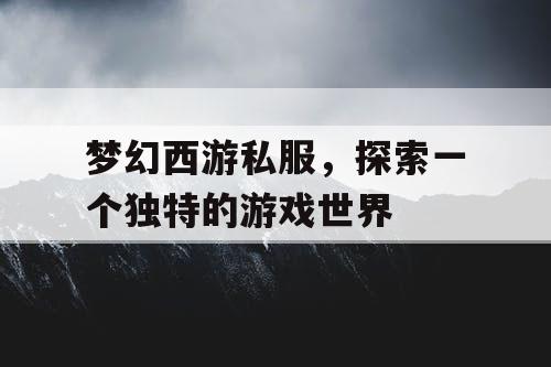 梦幻西游私服	，探索一个独特的游戏世界