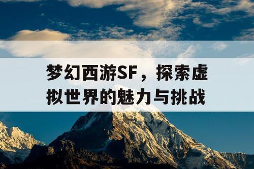 梦幻西游SF，探索虚拟世界的魅力与挑战