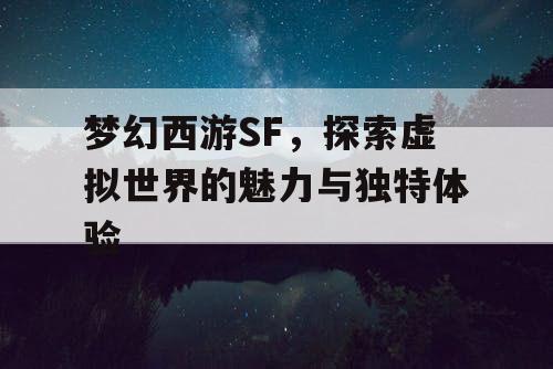 梦幻西游SF	，探索虚拟世界的魅力与独特体验