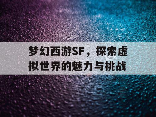 梦幻西游SF	，探索虚拟世界的魅力与挑战