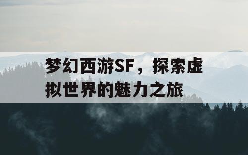 梦幻西游SF，探索虚拟世界的魅力之旅