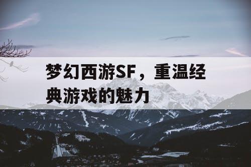 梦幻西游SF，重温经典游戏的魅力