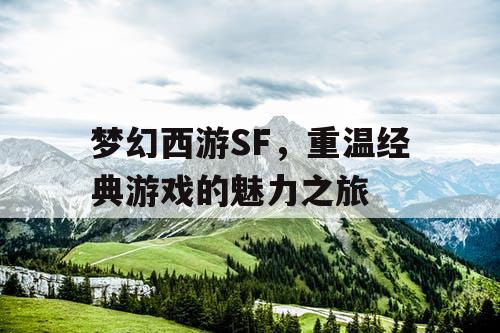 梦幻西游SF	，重温经典游戏的魅力之旅