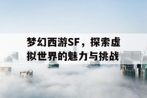 梦幻西游SF，探索虚拟世界的魅力与挑战