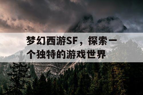 梦幻西游SF，探索一个独特的游戏世界