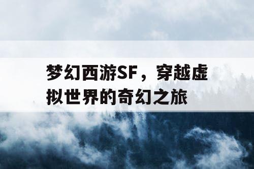 梦幻西游SF，穿越虚拟世界的奇幻之旅