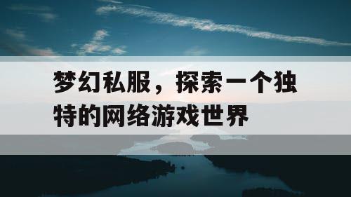 梦幻私服，探索一个独特的网络游戏世界