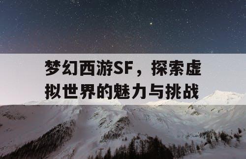 梦幻西游SF，探索虚拟世界的魅力与挑战