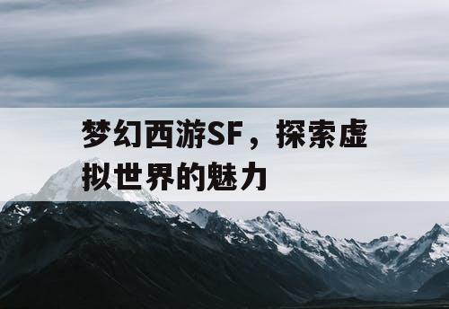 梦幻西游SF，探索虚拟世界的魅力