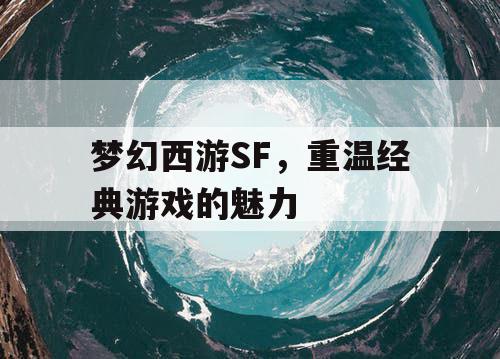 梦幻西游SF，重温经典游戏的魅力