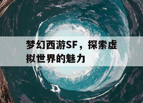 梦幻西游SF	，探索虚拟世界的魅力