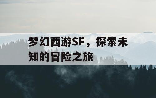 梦幻西游SF	，探索未知的冒险之旅